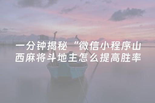 一分钟揭秘“微信小程序山西麻将斗地主怎么提高胜率”（开挂辅助插件)