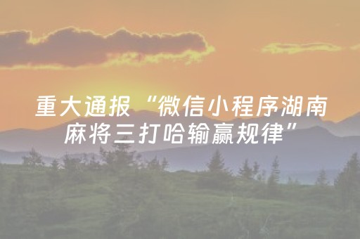重大通报“微信小程序湖南麻将三打哈输赢规律”（输赢有什么规律)
