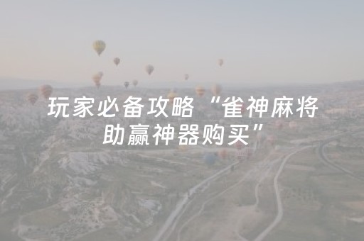玩家必备攻略“雀神麻将助赢神器购买”（辅助器下载)