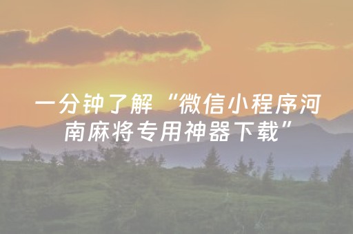 一分钟了解“微信小程序河南麻将专用神器下载”（技巧和打好牌方法)