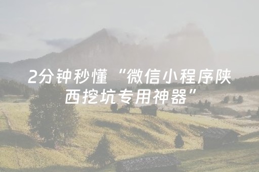 2分钟秒懂“微信小程序陕西挖坑专用神器”（必赢神器)