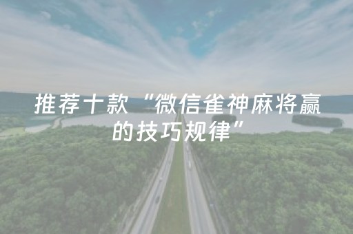 推荐十款“微信雀神麻将赢的技巧规律”（提高胜率技巧)