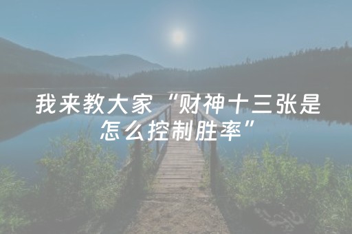 我来教大家“财神十三张是怎么控制胜率”（辅助挂发牌规律)