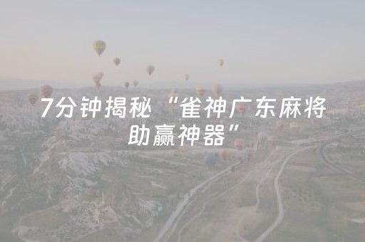 7分钟揭秘“雀神广东麻将助赢神器”（胜率到哪调)
