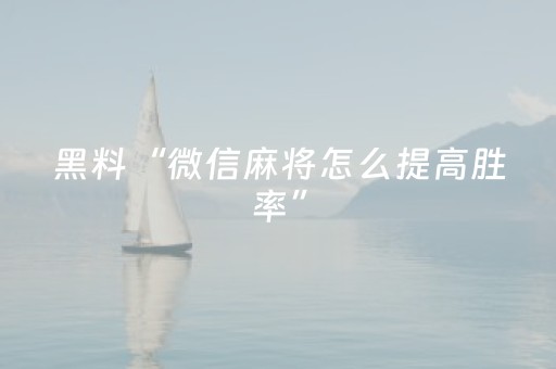 黑料“微信麻将怎么提高胜率”（怎么能得到好牌)