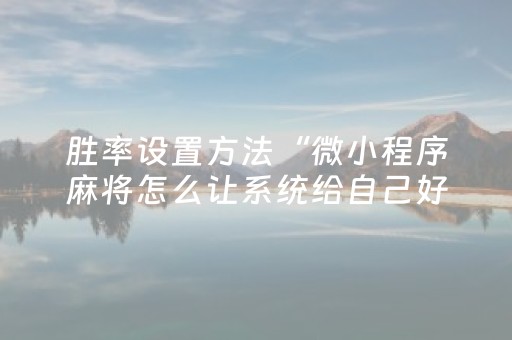 胜率设置方法“微小程序麻将怎么让系统给自己好牌”（胜率到哪调)