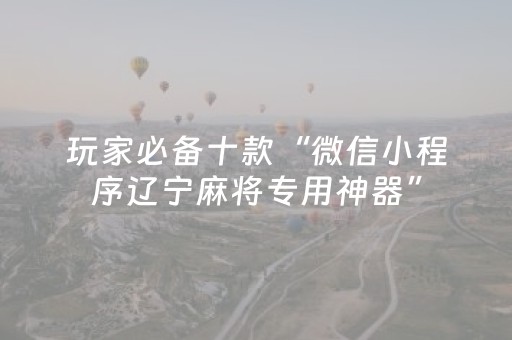 玩家必备十款“微信小程序辽宁麻将专用神器”（专用神器下载)