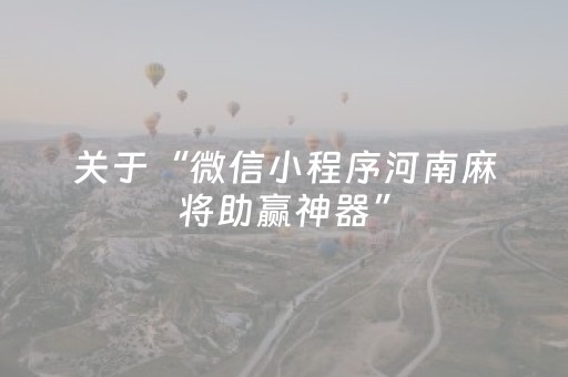 关于“微信小程序河南麻将助赢神器”（如何提高胜率)