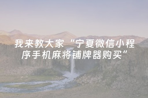 我来教大家“宁夏微信小程序手机麻将铺牌器购买”（开挂神器下载)