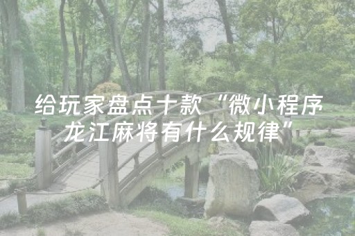 给玩家盘点十款“微小程序龙江麻将有什么规律”（怎么让系统给自己好牌)