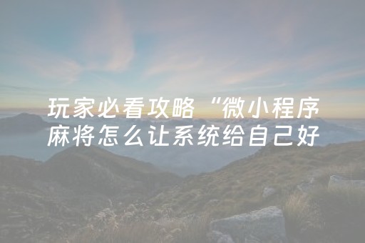 玩家必看攻略“微小程序麻将怎么让系统给自己好牌”（怎么调胜率)