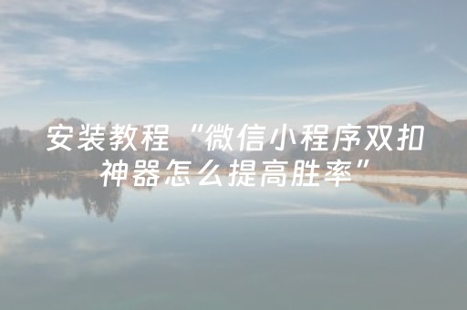 安装教程“微信小程序双扣神器怎么提高胜率”（辅助器通用版)