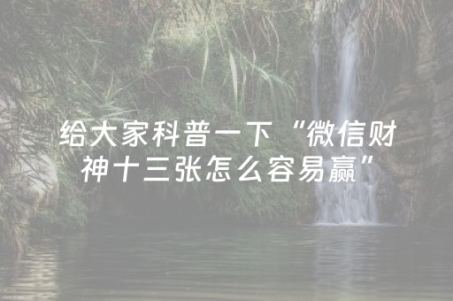 给大家科普一下“微信财神十三张怎么容易赢”（有没有猫腻)