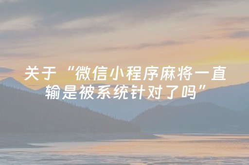 关于“微信小程序麻将一直输是被系统针对了吗”（开挂辅助器脚本)