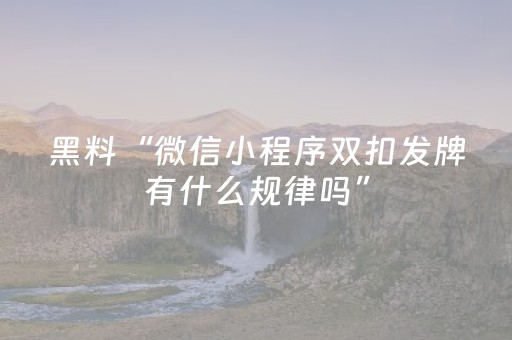 黑料“微信小程序双扣发牌有什么规律吗”（提高胜率技巧)