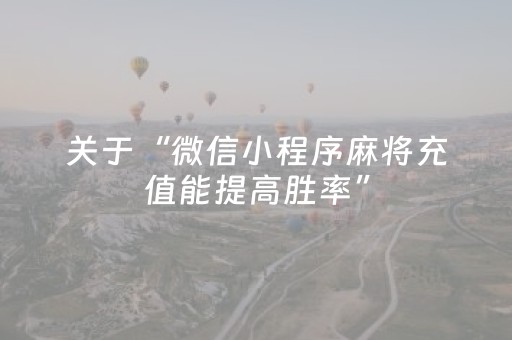 关于“微信小程序麻将充值能提高胜率”（骗局大揭秘)