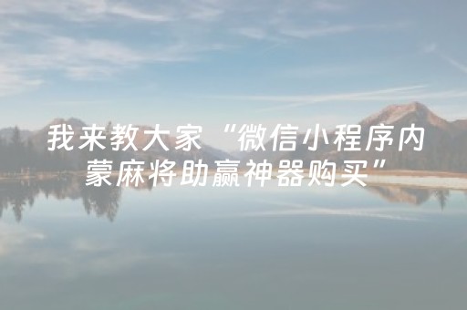 我来教大家“微信小程序内蒙麻将助赢神器购买”（怎么能调好牌)