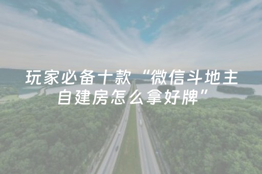 玩家必备十款“微信斗地主自建房怎么拿好牌”（有没有猫腻)