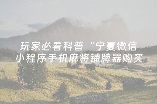 玩家必看科普“宁夏微信小程序手机麻将铺牌器购买”（怎么设置才能赢)
