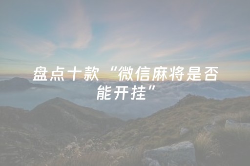盘点十款“微信麻将是否能开挂”（怎么提高胜率)