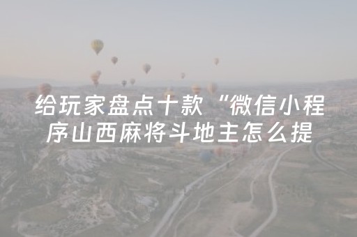 给玩家盘点十款“微信小程序山西麻将斗地主怎么提高胜率”（专用神器)