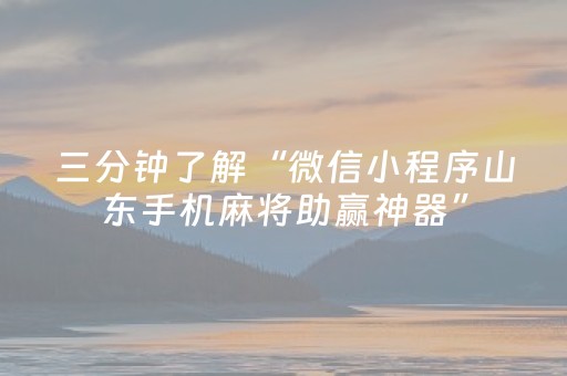 三分钟了解“微信小程序山东手机麻将助赢神器”（提高胜率技巧)