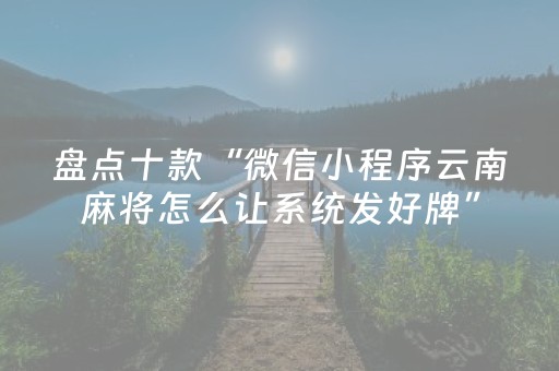 盘点十款“微信小程序云南麻将怎么让系统发好牌”（自建房怎么赢)