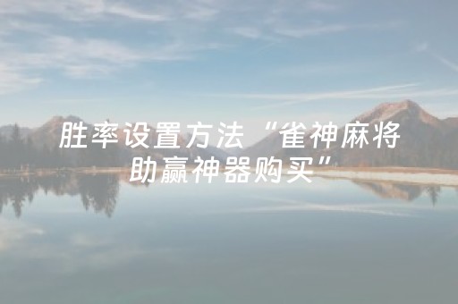 胜率设置方法“雀神麻将助赢神器购买”（如何让系统发好牌)