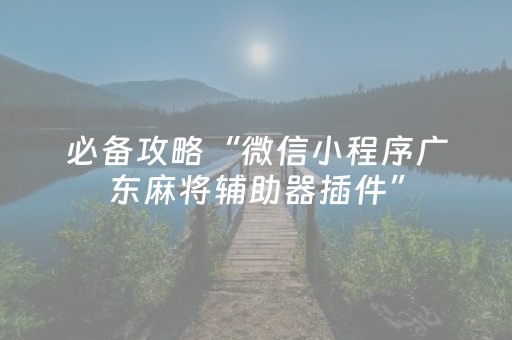 必备攻略“微信小程序广东麻将辅助器插件”（为什么有人一直赢)