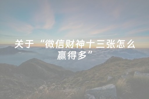 关于“微信财神十三张怎么赢得多”（开挂神器下载)