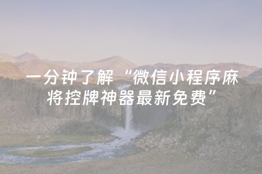 一分钟了解“微信小程序麻将控牌神器最新免费”（开挂辅助器脚本)