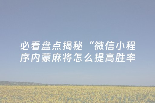 必看盘点揭秘“微信小程序内蒙麻将怎么提高胜率”（软件出售)