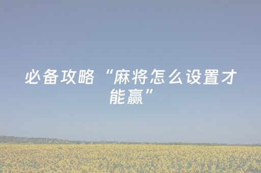 必备攻略“麻将怎么设置才能赢”（输赢跟id号有关系吗)