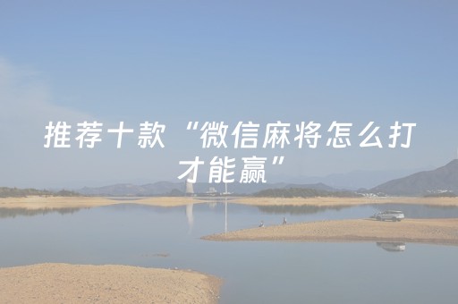 推荐十款“微信麻将怎么打才能赢”（助攻神器)