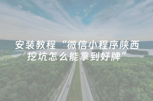 安装教程“微信小程序陕西挖坑怎么能拿到好牌”（辅助器通用版)