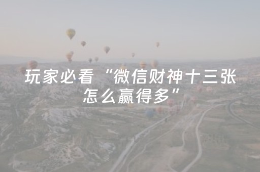 玩家必看“微信财神十三张怎么赢得多”（自建房怎么拿好牌)
