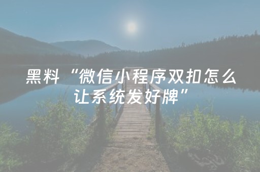 黑料“微信小程序双扣怎么让系统发好牌”（输赢跟id号有关系吗)