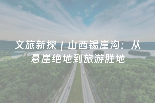 文旅新探｜山西锡崖沟：从悬崖绝地到旅游胜地