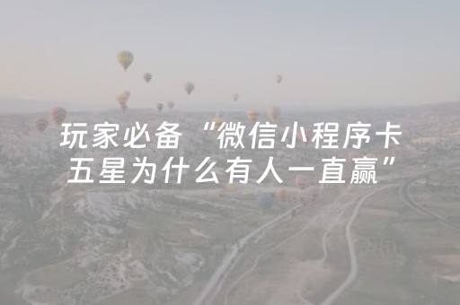 玩家必备“微信小程序卡五星为什么有人一直赢”（如何提高胜率)