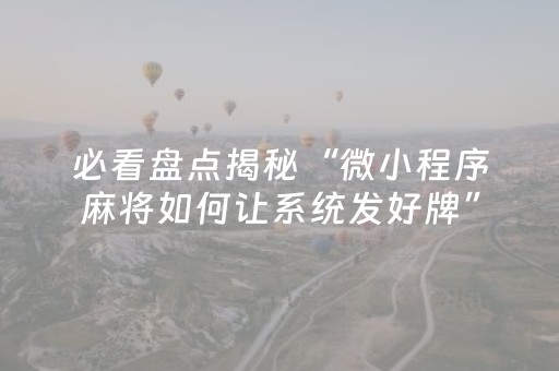 必看盘点揭秘“微小程序麻将如何让系统发好牌”（神器通用版)