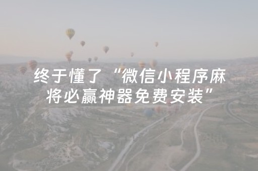 终于懂了“微信小程序麻将必赢神器免费安装”（充会员胜率高)
