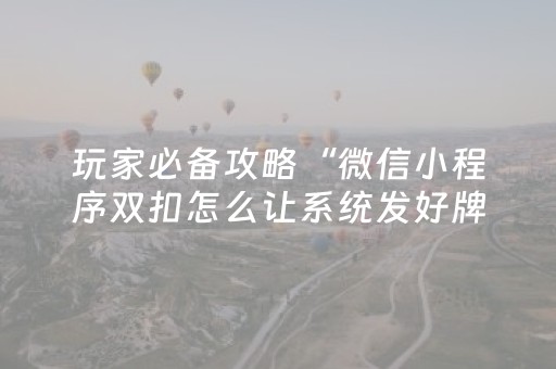 玩家必备攻略“微信小程序双扣怎么让系统发好牌”（技巧和打好牌方法)