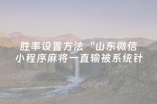 胜率设置方法“山东微信小程序麻将一直输被系统针对了吗”（必赢神器辅助器)