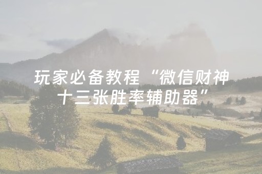 玩家必备教程“微信财神十三张胜率辅助器”（如何让系统发好牌)