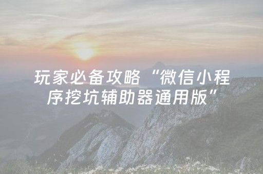 玩家必备攻略“微信小程序挖坑辅助器通用版”（怎么才会赢)