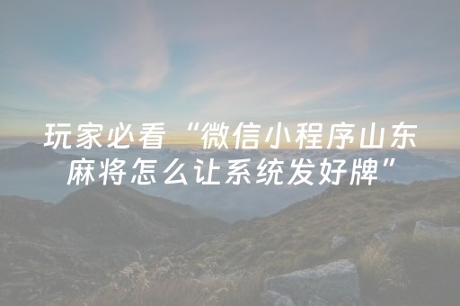 玩家必看“微信小程序山东麻将怎么让系统发好牌”（开挂辅助器插件)