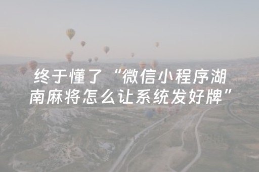 终于懂了“微信小程序湖南麻将怎么让系统发好牌”（攻略插件)