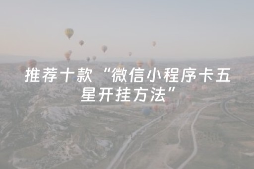推荐十款“微信小程序卡五星开挂方法”（骗局大揭秘)