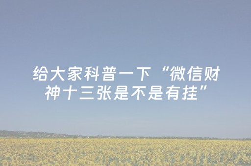 给大家科普一下“微信财神十三张是不是有挂”（辅助挂发牌规律)