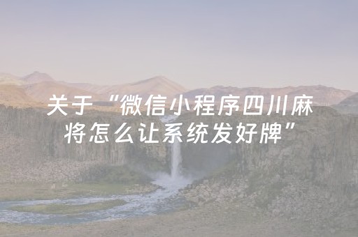 关于“微信小程序四川麻将怎么让系统发好牌”（辅助神器免费)